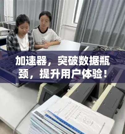 加速器，突破数据瓶颈，提升用户体验！