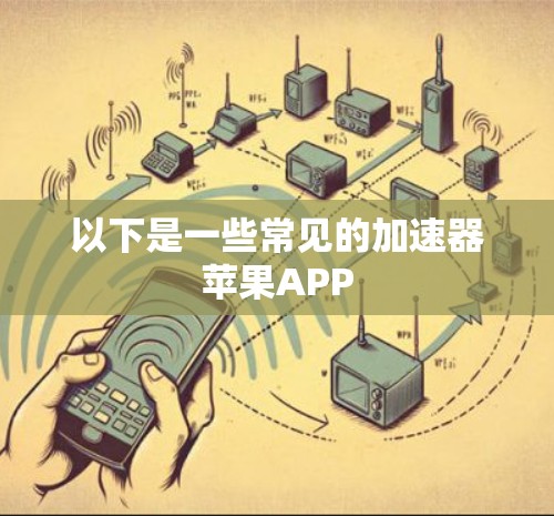 以下是一些常见的加速器苹果APP 以下是一些常见的加速器苹果APP