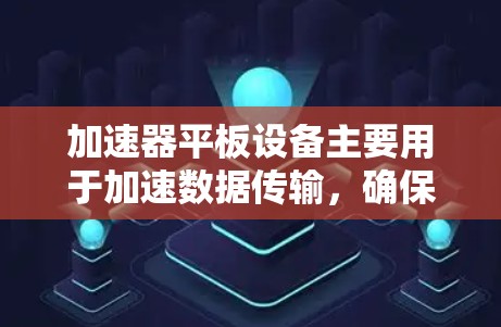 加速器平板设备主要用于加速数据传输，确保数据在传输过程中安全。以下是一步步的了解加速器平板设备的方法
