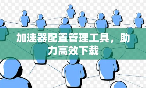加速器配置管理工具，助力高效下载
