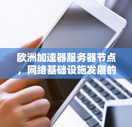 欧洲加速器服务器节点,网络基础设施发展的新趋势 欧洲加速器服务器节点,网络基础设施发展的新趋势