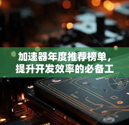 加速器年度推荐榜单，提升开发效率的必备工具