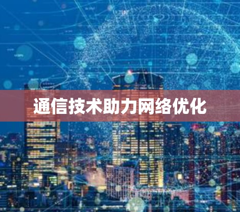 通信技术助力网络优化 通信技术助力网络优化