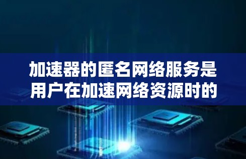 加速器的匿名网络服务是用户在加速网络资源时的一个高效选择,它结合了匿名连接和高带宽、高速网络选项,帮助用户快速访问网络资源。以下是关于加速器的匿名网络服务的详细分析 加速器的匿名网络服务是用户在加速网络资源时的一个高效选择,它结合了匿名连接和高带宽、高速网络选项,帮助用户快速访问网络资源。以下是关于加速器的匿名网络服务的详细分析
