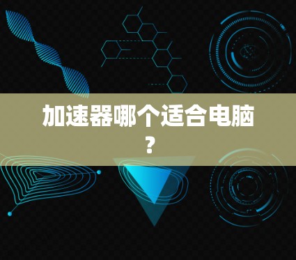 加速器哪个适合电脑? 加速器哪个适合电脑?