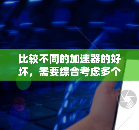 比较不同的加速器的好坏,需要综合考虑多个因素,包括性能、可靠性、适用性、维护成本以及车辆和骑行速度的不同需求。以下是一些关键点 比较不同的加速器的好坏,需要综合考虑多个因素,包括性能、可靠性、适用性、维护成本以及车辆和骑行速度的不同需求。以下是一些关键点