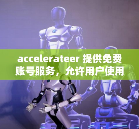 accelerateer 提供免费账号服务，允许用户使用加速功能，但需要根据自己的需求选择合适的工具。以下是一些常见的加速器，并建议如何使用免费账号
