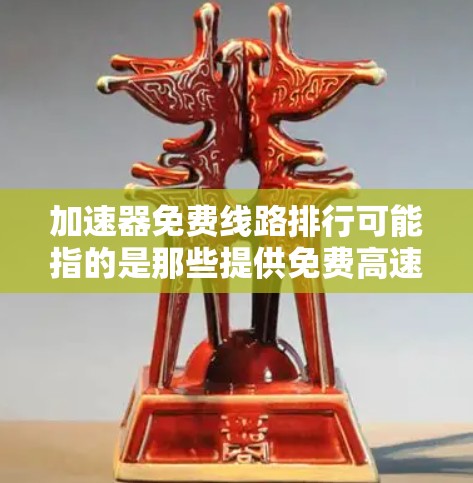 加速器免费线路排行可能指的是那些提供免费高速网络服务的网络设备和地方。以下是对这些免费网络服务的详细分析 加速器免费线路排行可能指的是那些提供免费高速网络服务的网络设备和地方。以下是对这些免费网络服务的详细分析