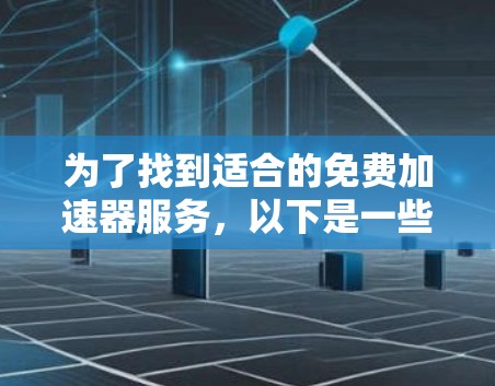 为了找到适合的免费加速器服务,以下是一些步骤和建议 为了找到适合的免费加速器服务,以下是一些步骤和建议