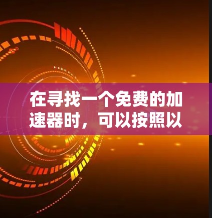 在寻找一个免费的加速器时，可以按照以下步骤进行分析和选择