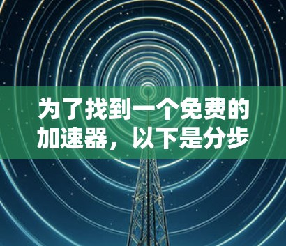 为了找到一个免费的加速器，以下是分步指南