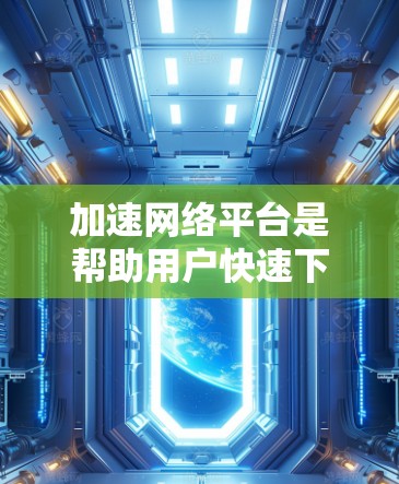 加速网络平台是帮助用户快速下载和访问网络资源的工具,通常分为免费和付费两种。以下是根据不同平台的特点进行的详细介绍 加速网络平台是帮助用户快速下载和访问网络资源的工具,通常分为免费和付费两种。以下是根据不同平台的特点进行的详细介绍