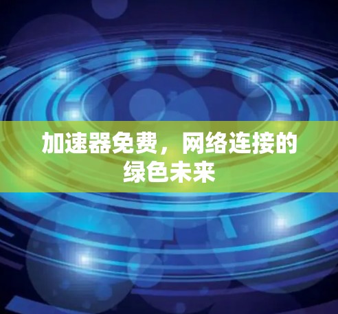加速器免费,网络连接的绿色未来 加速器免费,网络连接的绿色未来