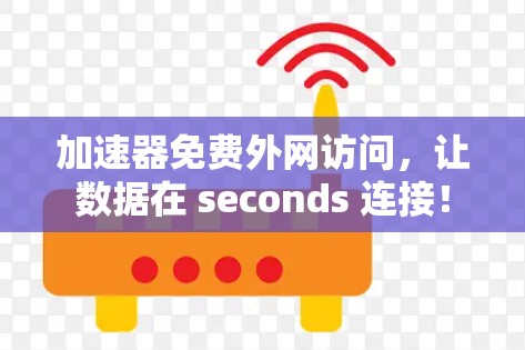 加速器免费外网访问,让数据在 seconds 连接! 加速器免费外网访问,让数据在 seconds 连接!