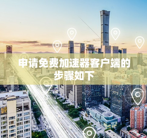 申请免费加速器客户端的步骤如下 申请免费加速器客户端的步骤如下