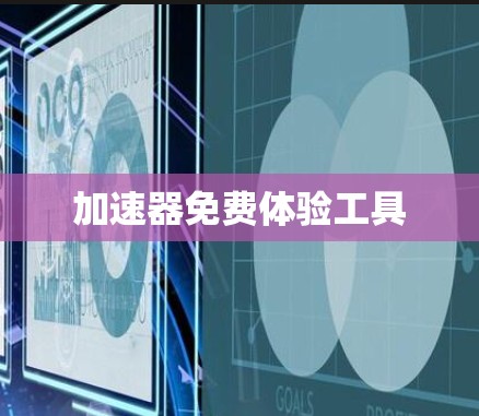 加速器免费体验工具 加速器免费体验工具