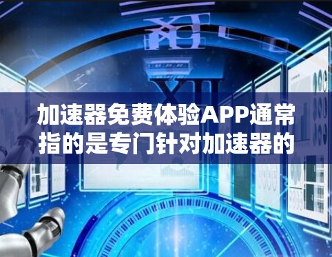 加速器免费体验APP通常指的是专门针对加速器的在线测试和体验功能，帮助用户在免费时间内评估不同加速器的性能。以下是关于该APP的详细信息