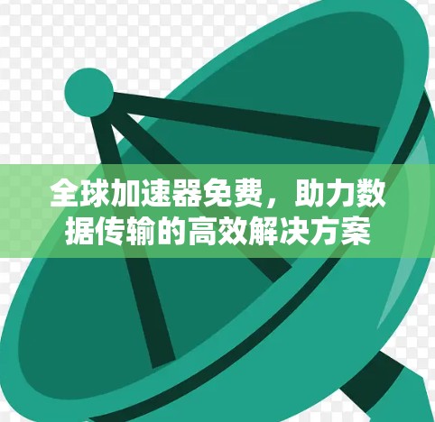 全球加速器免费，助力数据传输的高效解决方案