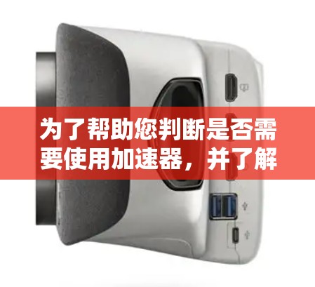 为了帮助您判断是否需要使用加速器，并了解如何使用免费加速器，以下是一些步骤性的建议