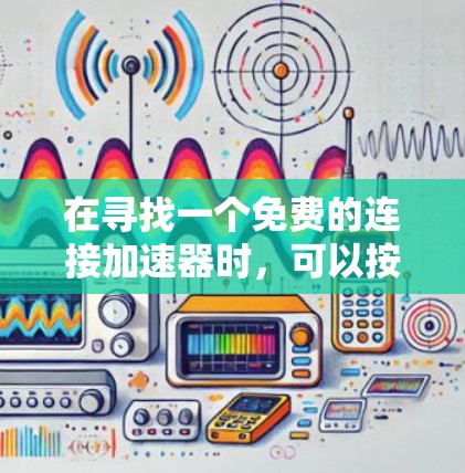 在寻找一个免费的连接加速器时，可以按照以下步骤进行