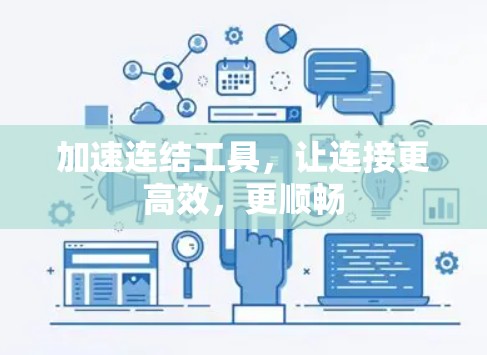 加速连结工具,让连接更高效,更顺畅 加速连结工具,让连接更高效,更顺畅