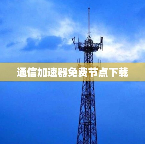 通信加速器免费节点下载