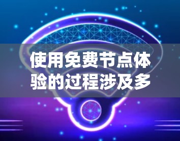 使用免费节点体验的过程涉及多个步骤和注意事项,以下是一个系统的指南 使用免费节点体验的过程涉及多个步骤和注意事项,以下是一个系统的指南