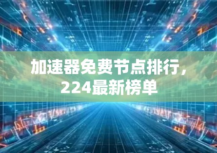 加速器免费节点排行,224最新榜单 加速器免费节点排行,224最新榜单