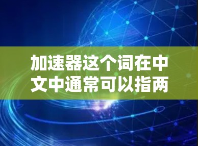 加速器这个词在中文中通常可以指两种不同的事物,一种是加速器工具(如加速器软件)另一种是物理上的加速器设备(如加速器充电器)以下是一些关于加速器工具的免费列表 加速器这个词在中文中通常可以指两种不同的事物,一种是加速器工具(如加速器软件)另一种是物理上的加速器设备(如加速器充电器)以下是一些关于加速器工具的免费列表