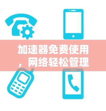 加速器免费使用，网络轻松管理