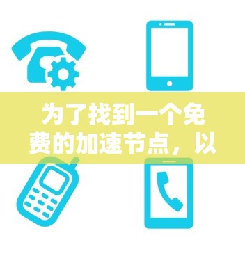 为了找到一个免费的加速节点,以下是一些步骤和方法 为了找到一个免费的加速节点,以下是一些步骤和方法