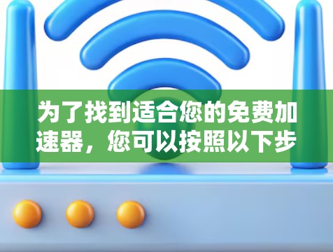 为了找到适合您的免费加速器，您可以按照以下步骤进行