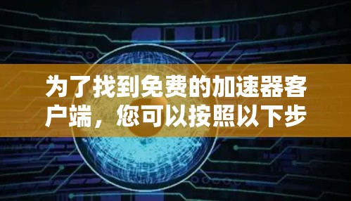 为了找到免费的加速器客户端，您可以按照以下步骤进行