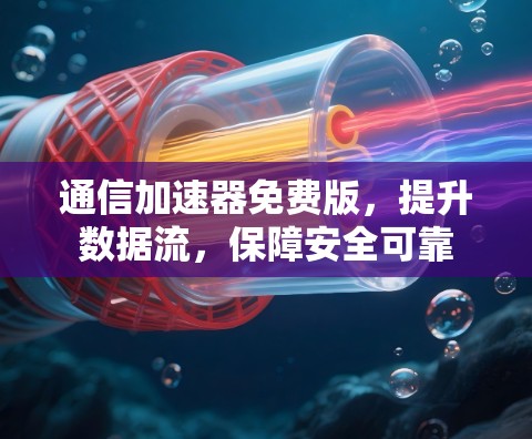 通信加速器免费版,提升数据流,保障安全可靠 通信加速器免费版,提升数据流,保障安全可靠