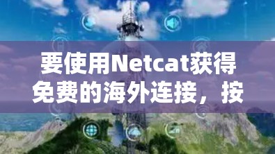 要使用Netcat获得免费的海外连接,按照以下步骤操作 要使用Netcat获得免费的海外连接,按照以下步骤操作