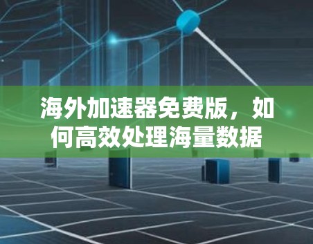 海外加速器免费版,如何高效处理海量数据 海外加速器免费版,如何高效处理海量数据
