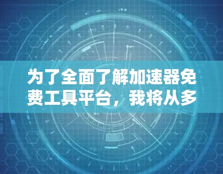 为了全面了解加速器免费工具平台，我将从多个角度进行整理和分析，以便得出一个清晰的结论