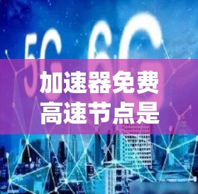 加速器免费高速节点是一个涉及自动驾驶和交通系统的技术概念，具体含义如下