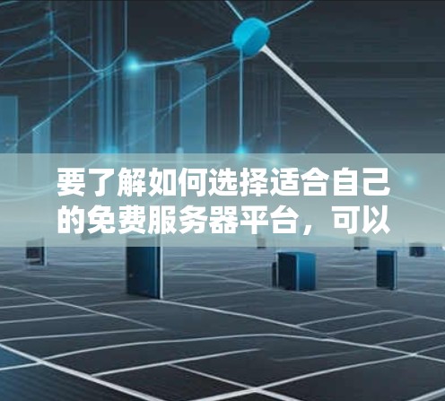 要了解如何选择适合自己的免费服务器平台,可以按照以下步骤进行 要了解如何选择适合自己的免费服务器平台,可以按照以下步骤进行
