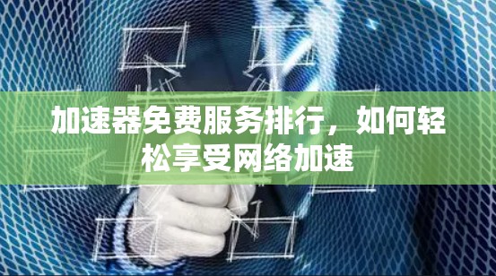 加速器免费服务排行,如何轻松享受网络加速 加速器免费服务排行,如何轻松享受网络加速