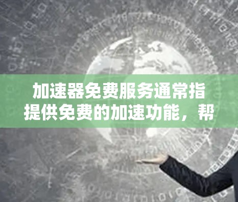 加速器免费服务通常指提供免费的加速功能，帮助用户更快地下载或使用某些资源。以下是对此问题的详细分析和答案