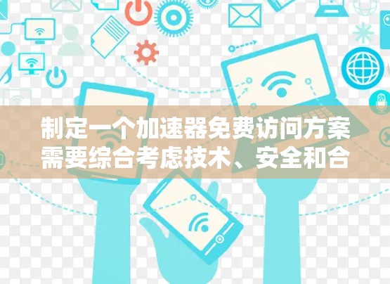 制定一个加速器免费访问方案需要综合考虑技术、安全和合规性等多个方面。以下是一个可能的方案框架