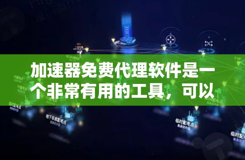 加速器免费代理软件是一个非常有用的工具，可以帮助用户提升网页访问速度。以下是一些常见的免费加速软件推荐，供您参考