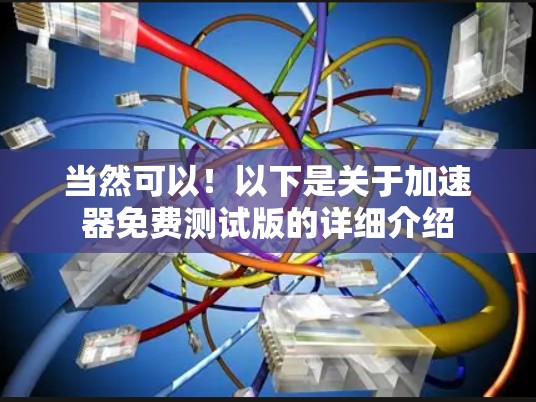 当然可以!以下是关于加速器免费测试版的详细介绍 当然可以!以下是关于加速器免费测试版的详细介绍