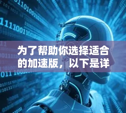 为了帮助你选择适合的加速版,以下是详细的比较和建议 为了帮助你选择适合的加速版,以下是详细的比较和建议