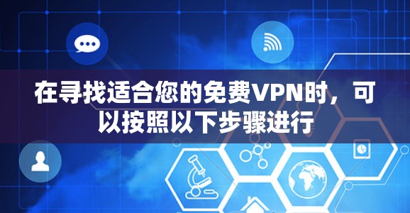 在寻找适合您的免费VPN时,可以按照以下步骤进行 在寻找适合您的免费VPN时,可以按照以下步骤进行