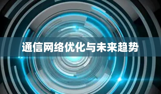 通信网络优化与未来趋势 通信网络优化与未来趋势