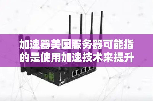 加速器美国服务器可能指的是使用加速技术来提升服务器性能、优化网络连接或加速特定应用的服务器。以下是一些可能的解释和解决方案