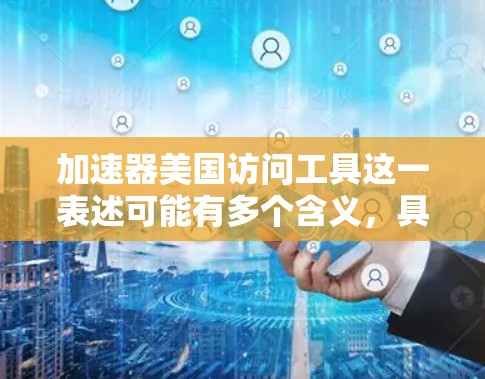加速器美国访问工具这一表述可能有多个含义,具体取决于上下文。以下是一些可能的解释 加速器美国访问工具这一表述可能有多个含义,具体取决于上下文。以下是一些可能的解释
