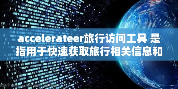 accelerateer旅行访问工具 是指用于快速获取旅行相关信息和服务的加速器(如航班、酒店、交通等)工具。以下是几种常用的旅行加速器工具 accelerateer旅行访问工具 是指用于快速获取旅行相关信息和服务的加速器(如航班、酒店、交通等)工具。以下是几种常用的旅行加速器工具